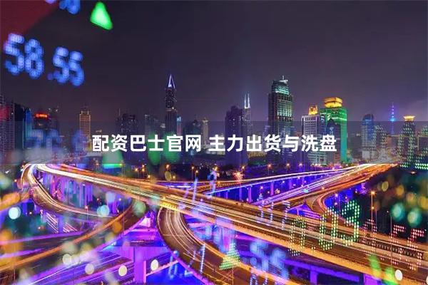 配资巴士官网 主力出货与洗盘