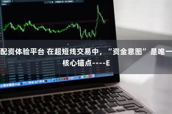 配资体验平台 在超短线交易中，“资金意图” 是唯一核心锚点----E