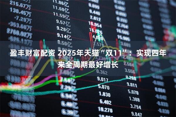盈丰财富配资 2025年天猫“双11”：实现四年来全周期最好增长