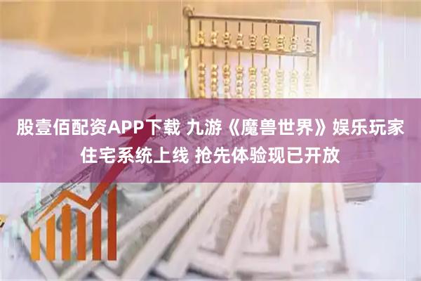 股壹佰配资APP下载 九游《魔兽世界》娱乐玩家住宅系统上线 抢先体验现已开放