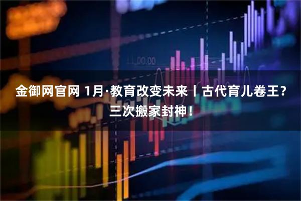 金御网官网 1月·教育改变未来丨古代育儿卷王？三次搬家封神！