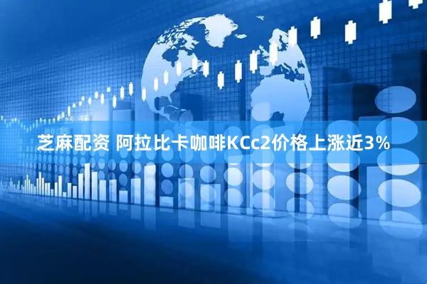 芝麻配资 阿拉比卡咖啡KCc2价格上涨近3%